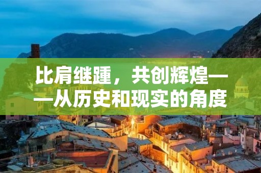 比肩继踵,共创辉煌——从历史和现实的角度探讨团队合作的重要性