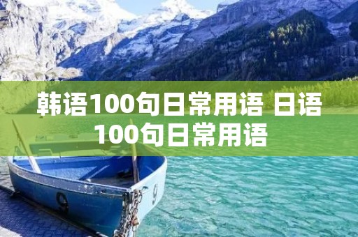 韩语100句日常用语 日语100句日常用语