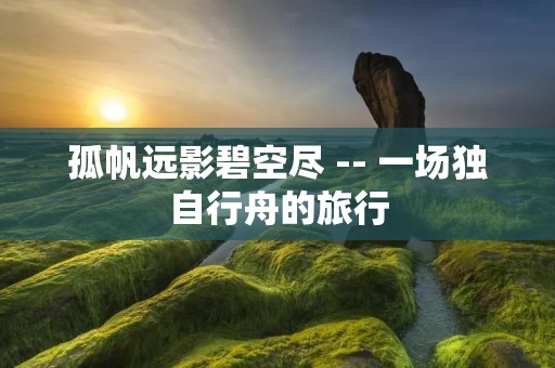 孤帆远影碧空尽 -- 一场独自行舟的旅行