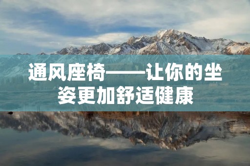 通风座椅——让你的坐姿更加舒适健康 通风座椅——让你的坐姿更加舒适健康