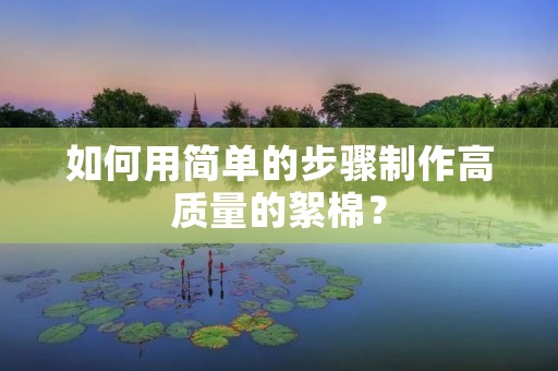 如何用简单的步骤制作高质量的絮棉? 如何用简单的步骤制作高质量的絮棉?