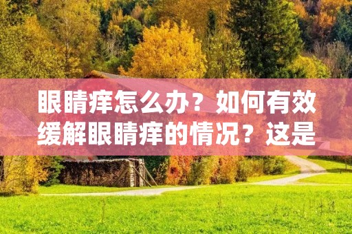 眼睛痒怎么办?如何有效缓解眼睛痒的情况?这是许多人关心的问题。眼睛痒不仅会影响视力,还会影响日常生活和工作。眼睛痒的原因有很多,例如过敏、疲劳、干燥、污染等等。本文将介绍常见的眼睛痒的原因和如何缓解眼睛痒的方法。 眼睛痒怎么办?如何有效缓解眼睛痒的情况?这是许多人关心的问题。眼睛痒不仅会影响视力,还会影响日常生活和工作。眼睛痒的原因有很多,例如过敏、疲劳、干燥、污染等等。本文将介绍常见的眼睛痒的原因和如何缓解眼睛痒的方法。