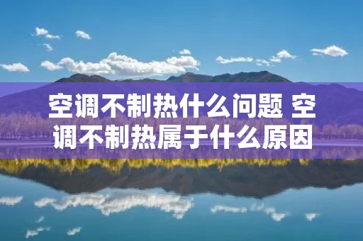 空调不制热什么问题 空调不制热属于什么原因