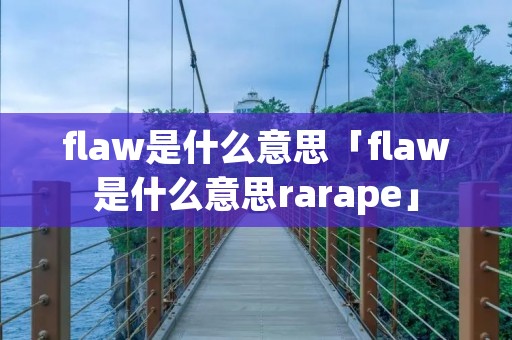 flaw是什么意思「flaw是什么意思rarape」 flaw是什么意思「flaw是什么意思rarape」