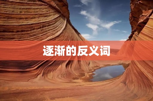 逐渐的反义词:突然的到来