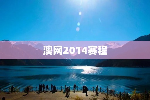 澳网2014赛程:网球界的盛宴 澳网2014赛程:网球界的盛宴