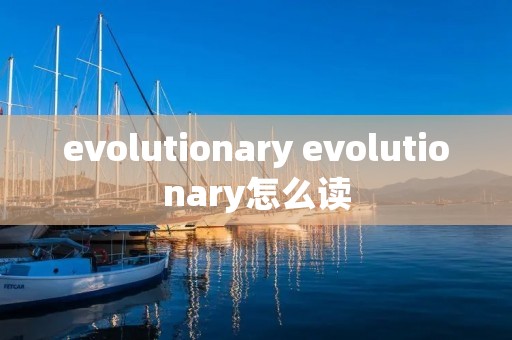 evolutionary evolutionary怎么读