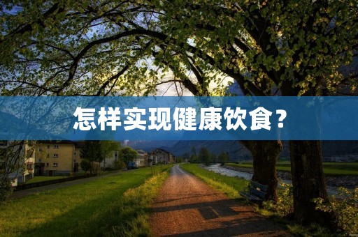 怎样实现健康饮食? 怎样实现健康饮食?