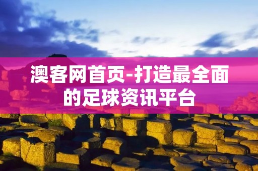 澳客网首页-打造最全面的足球资讯平台 澳客网首页-打造最全面的足球资讯平台