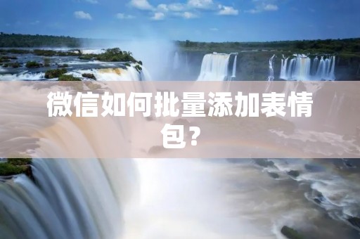 微信如何批量添加表情包?