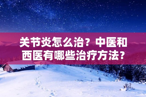 关节炎怎么治？中医和西医有哪些治疗方法？