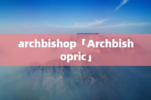 archbishop「Archbishopric」 archbishop「Archbishopric」
