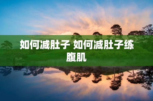 如何减肚子 如何减肚子练腹肌