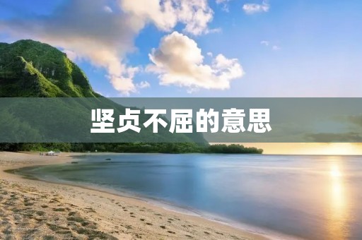 坚贞不屈的意思:永不放弃,坚定不移