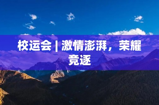 校运会 | 激情澎湃,荣耀竞逐