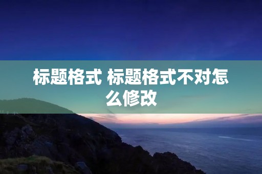 标题格式 标题格式不对怎么修改