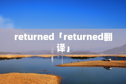 returned「returned翻译」 returned「returned翻译」