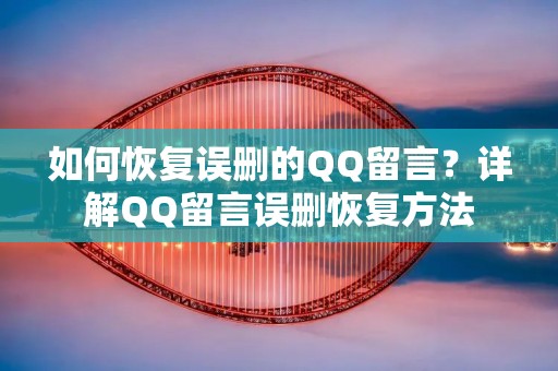 如何恢复误删的QQ留言?详解QQ留言误删恢复方法