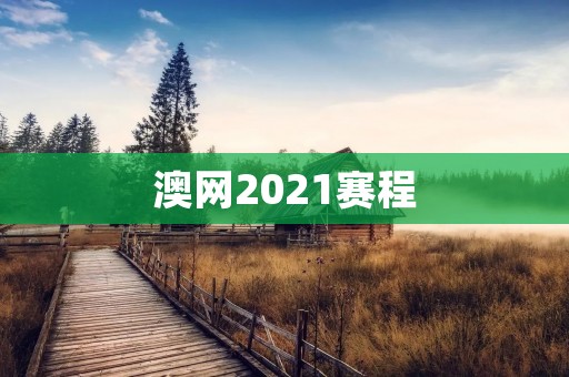 澳网2021赛程：看点与分析