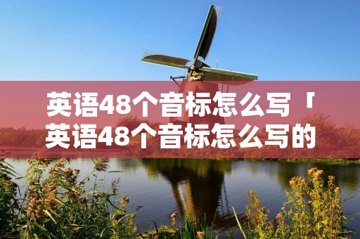 英语48个音标怎么写「英语48个音标怎么写的单词」 英语48个音标怎么写「英语48个音标怎么写的单词」