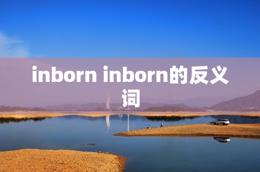 inborn inborn的反义词 inborn inborn的反义词