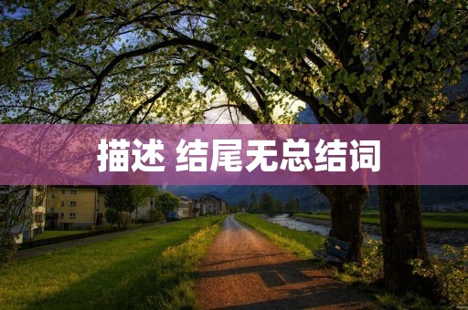 描述 结尾无总结词
