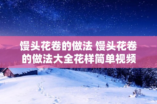 馒头花卷的做法 馒头花卷的做法大全花样简单视频 馒头花卷的做法 馒头花卷的做法大全花样简单视频