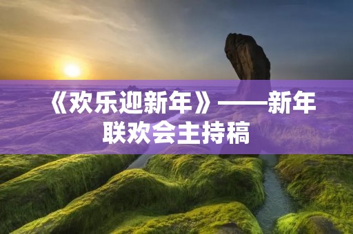 《欢乐迎新年》——新年联欢会主持稿