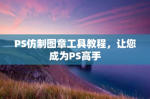 PS仿制图章工具教程,让您成为PS高手