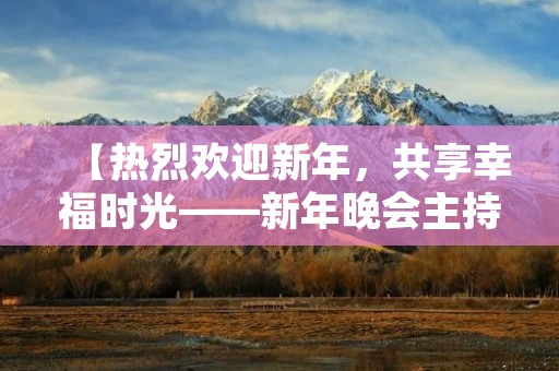 【热烈欢迎新年,共享幸福时光——新年晚会主持稿】