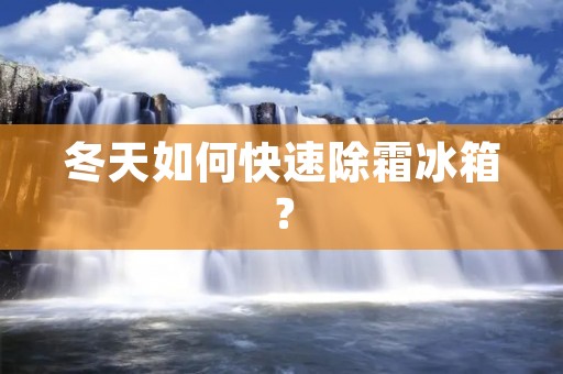 冬天如何快速除霜冰箱? 冬天如何快速除霜冰箱?