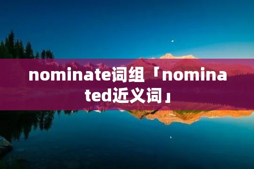 nominate词组「nominated近义词」
