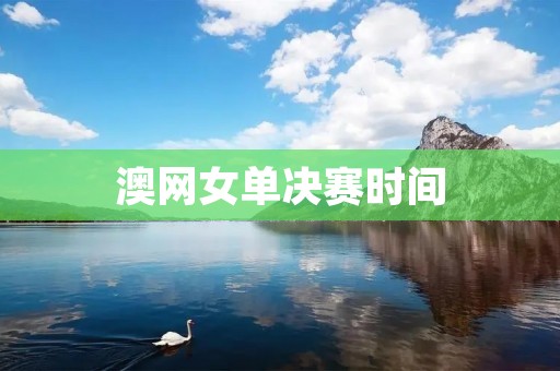 澳网女单决赛时间：大胆预测谁将问鼎女单桂冠