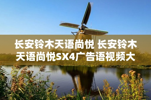 长安铃木天语尚悦 长安铃木天语尚悦SX4广告语视频大全图 长安铃木天语尚悦 长安铃木天语尚悦SX4广告语视频大全图