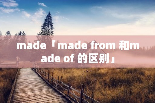 made「made from 和made of 的区别」