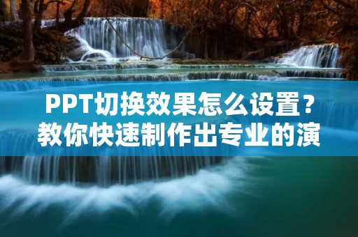 PPT切换效果怎么设置?教你快速制作出专业的演示文稿