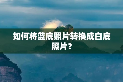 如何将蓝底照片转换成白底照片?