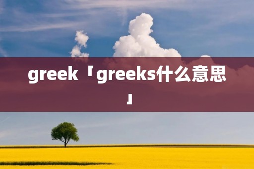 greek「greeks什么意思」