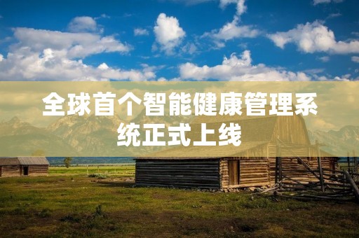 全球首个智能健康管理系统正式上线