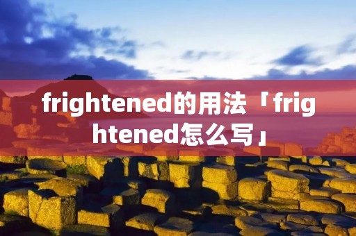 frightened的用法「frightened怎么写」