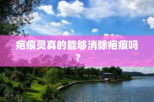 疤痕灵真的能够消除疤痕吗? 疤痕灵真的能够消除疤痕吗?