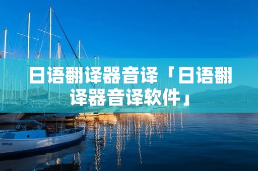 日语翻译器音译「日语翻译器音译软件」