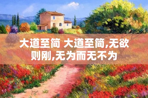 大道至简 大道至简,无欲则刚,无为而无不为