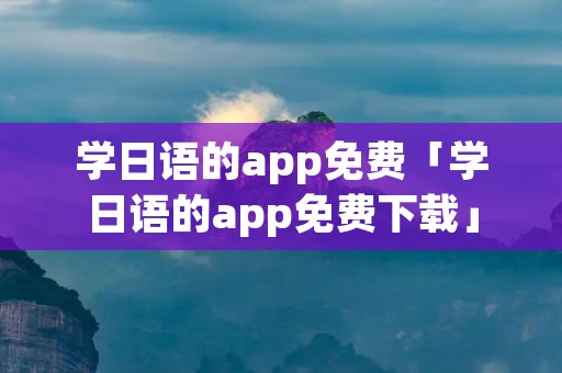 学日语的app免费「学日语的app免费下载」