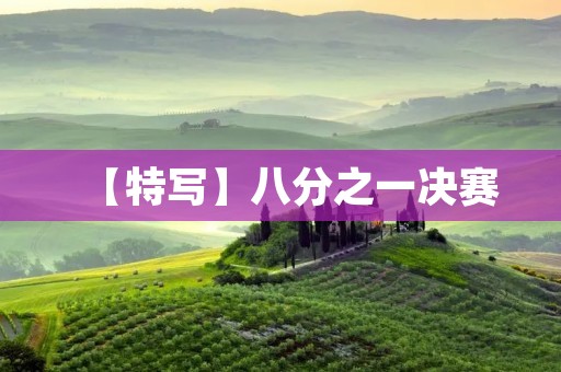 【特写】八分之一决赛：燃烧战火，激烈角逐