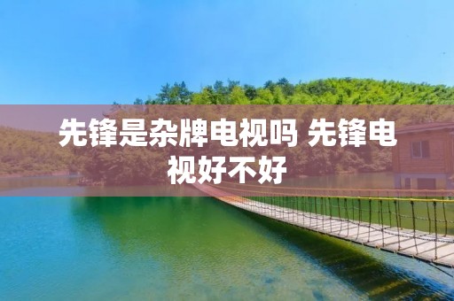 先锋是杂牌电视吗 先锋电视好不好