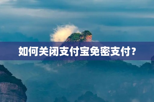如何关闭支付宝免密支付?
