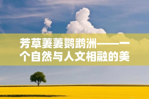 芳草萋萋鹦鹉洲——一个自然与人文相融的美丽之地