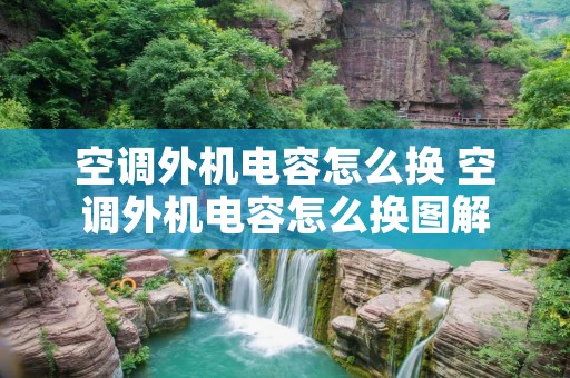 空调外机电容怎么换 空调外机电容怎么换图解