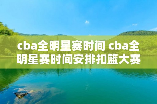 cba全明星赛时间 cba全明星赛时间安排扣篮大赛